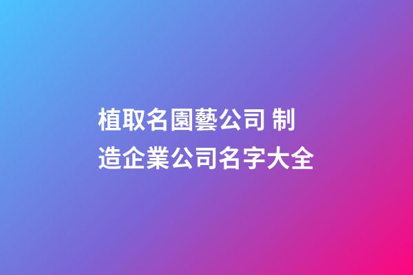 植取名園藝公司 制造企業公司名字大全-第1張-公司起名-玄機派